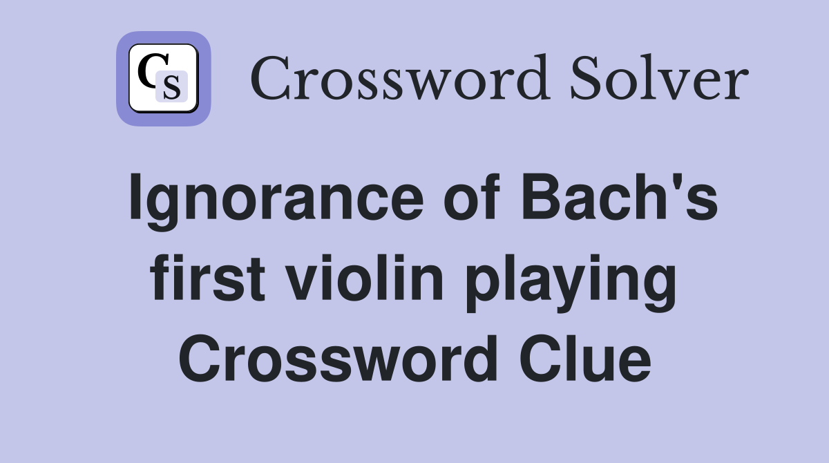 Ignorance of Bach's first violin playing Crossword Clue Answers
